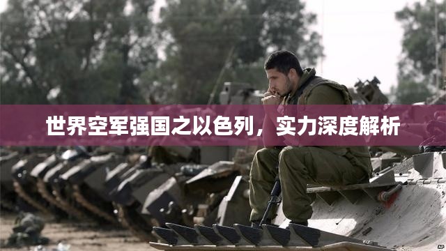 世界空军强国之以色列，实力深度解析