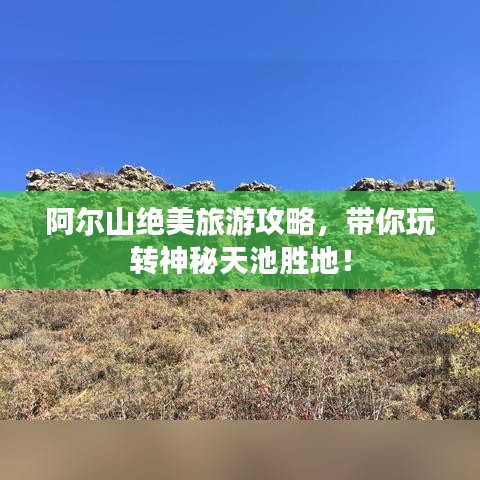 阿尔山绝美旅游攻略，带你玩转神秘天池胜地！