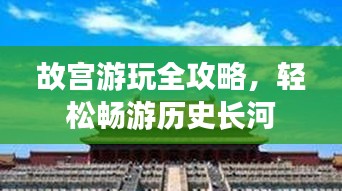 故宫游玩全攻略，轻松畅游历史长河