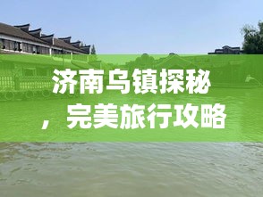 济南乌镇探秘，完美旅行攻略！