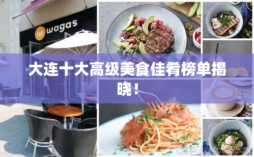 大连十大高级美食佳肴榜单揭晓！