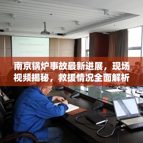 南京锅炉事故最新进展，现场视频揭秘，救援情况全面解析