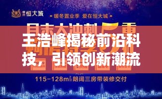 王浩峰揭秘前沿科技，引领创新潮流，新闻头条不容错过！