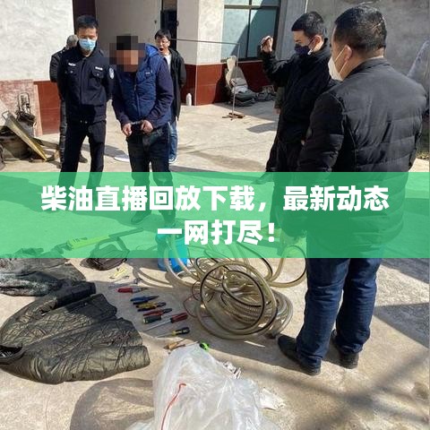 柴油直播回放下载，最新动态一网打尽！