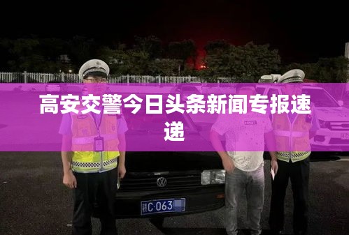 高安交警今日头条新闻专报速递