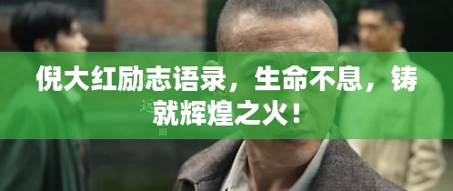 倪大红励志语录，生命不息，铸就辉煌之火！