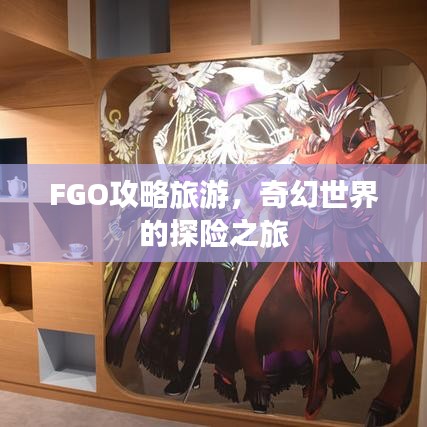FGO攻略旅游，奇幻世界的探险之旅