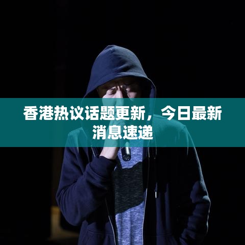 香港热议话题更新，今日最新消息速递