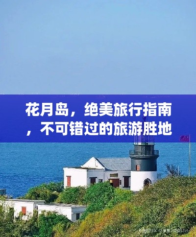 花月岛，绝美旅行指南，不可错过的旅游胜地！