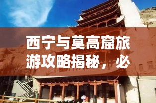 西宁与莫高窟旅游攻略揭秘，必体验的文化与自然之旅！