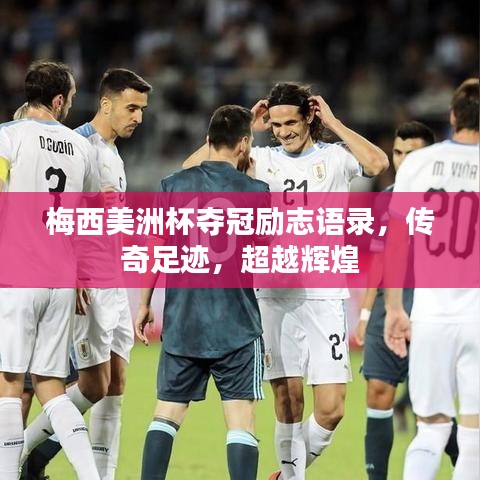 梅西美洲杯夺冠励志语录，传奇足迹，超越辉煌