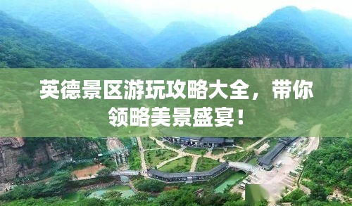 英德景区游玩攻略大全，带你领略美景盛宴！