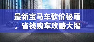 最新宝马车砍价秘籍，省钱购车攻略大揭秘！