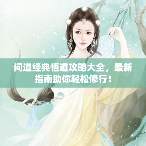 问道经典悟道攻略大全，最新指南助你轻松修行！
