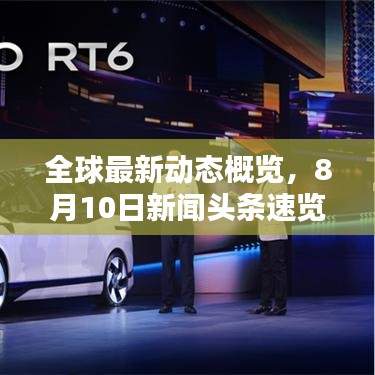 全球最新动态概览，8月10日新闻头条速览