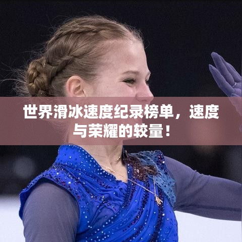 世界滑冰速度纪录榜单，速度与荣耀的较量！