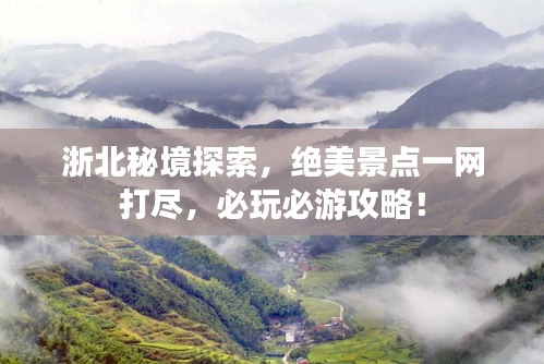 浙北秘境探索，绝美景点一网打尽，必玩必游攻略！