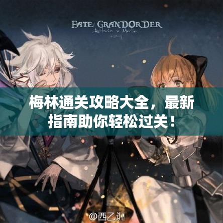 梅林通关攻略大全，最新指南助你轻松过关！