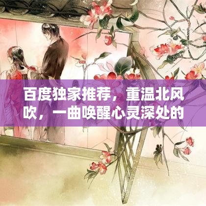 百度独家推荐，重温北风吹，一曲唤醒心灵深处的温暖旋律