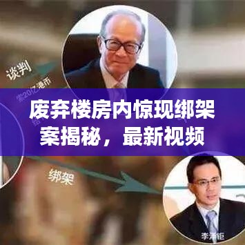 废弃楼房内惊现绑架案揭秘，最新视频还原事件真相