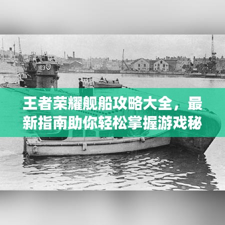 王者荣耀舰船攻略大全，最新指南助你轻松掌握游戏秘籍！