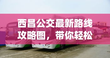 西昌公交最新路线攻略图，带你轻松出行！