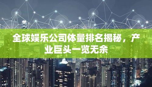全球娱乐公司体量排名揭秘，产业巨头一览无余
