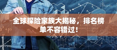 全球探险家族大揭秘，排名榜单不容错过！