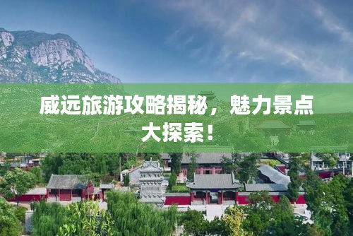 威远旅游攻略揭秘，魅力景点大探索！