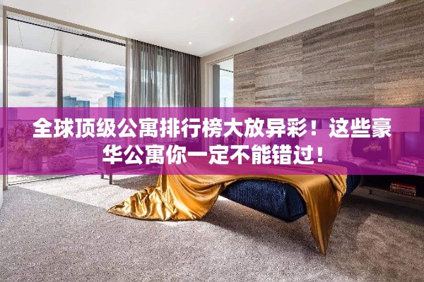 全球顶级公寓排行榜大放异彩！这些豪华公寓你一定不能错过！