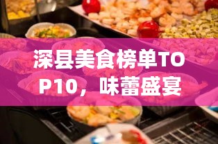 深县美食榜单TOP10，味蕾盛宴，不容错过！