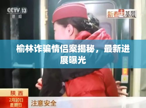 榆林诈骗情侣案揭秘，最新进展曝光