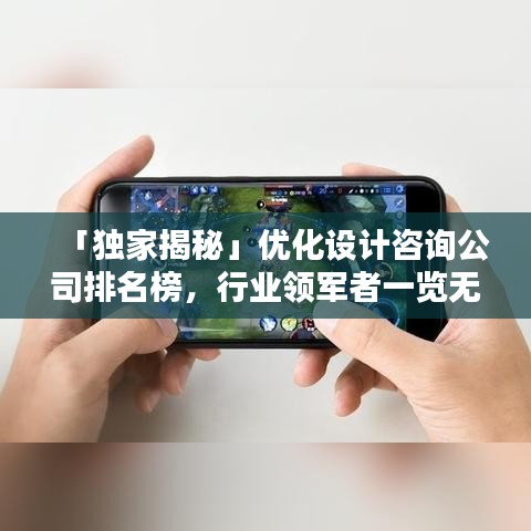 「独家揭秘」优化设计咨询公司排名榜，行业领军者一览无余！