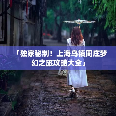 「独家秘制！上海乌镇周庄梦幻之旅攻略大全」