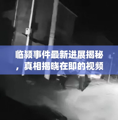 临颍事件最新进展揭秘，真相揭晓在即的视频曝光