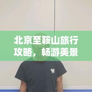 北京至鞍山旅行攻略，畅游美景，尽享旅途乐趣！