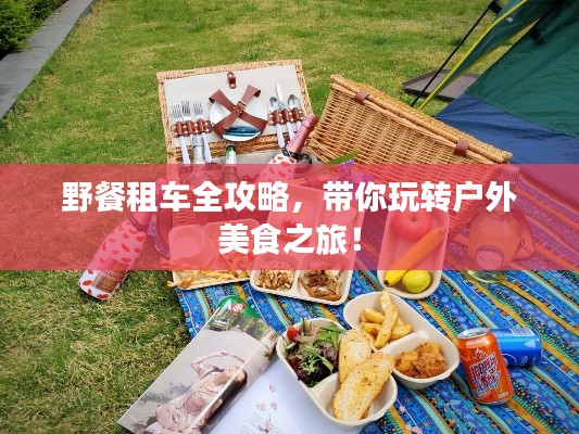 野餐租车全攻略，带你玩转户外美食之旅！