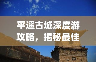 平遥古城深度游攻略，揭秘最佳游玩天数！