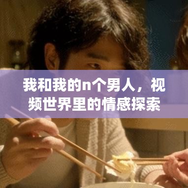 我和我的n个男人，视频世界里的情感探索之旅