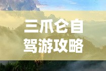 三爪仑自驾游攻略，探索秘境，尽享自然之美！