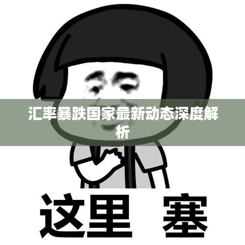 汇率暴跌国家最新动态深度解析