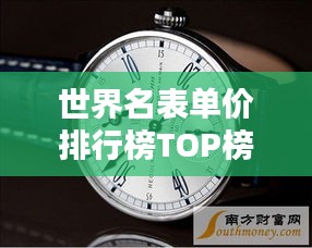 世界名表单价排行榜TOP榜单揭晓！