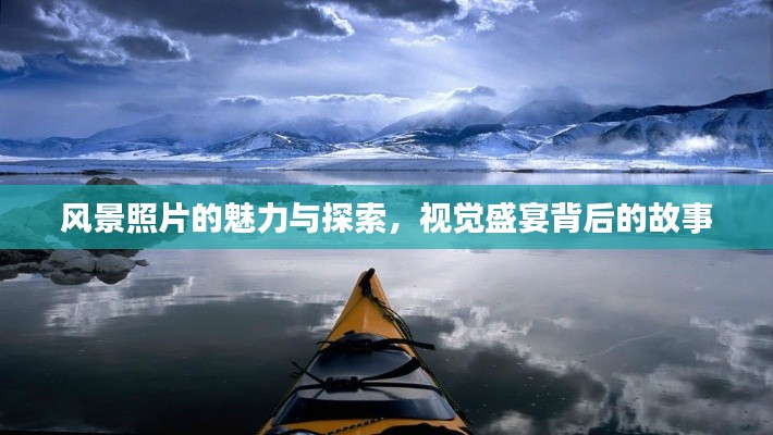 风景照片的魅力与探索，视觉盛宴背后的故事
