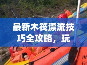 最新木筏漂流技巧全攻略，玩转水上冒险，让你畅享漂流之旅！