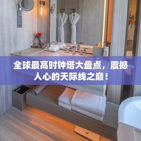 全球最高时钟塔大盘点，震撼人心的天际线之巅！