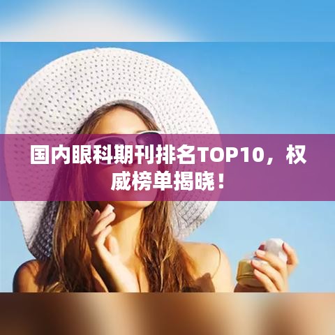 国内眼科期刊排名TOP10，权威榜单揭晓！
