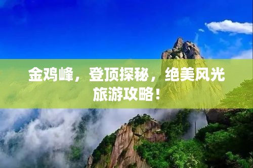 金鸡峰，登顶探秘，绝美风光旅游攻略！