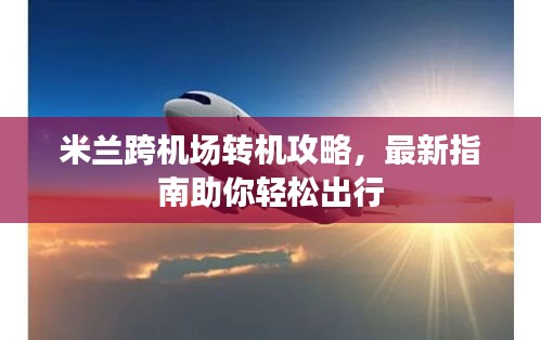 米兰跨机场转机攻略，最新指南助你轻松出行