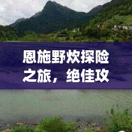 恩施野炊探险之旅，绝佳攻略，带你玩转自然！