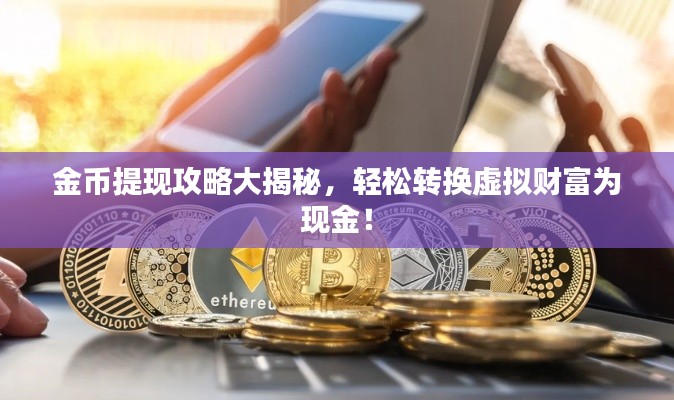 金币提现攻略大揭秘，轻松转换虚拟财富为现金！